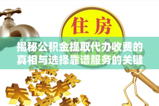 嵩明揭秘公积金提取代办收费的真相与选择靠谱服务的关键