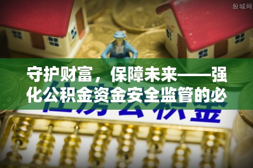 嵩明守护财富，保障未来——强化公积金资金安全监管的必要性