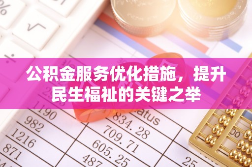 嵩明公积金服务优化措施，提升民生福祉的关键之举