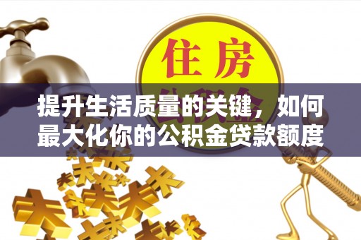 嵩明提升生活质量的关键，如何最大化你的公积金贷款额度