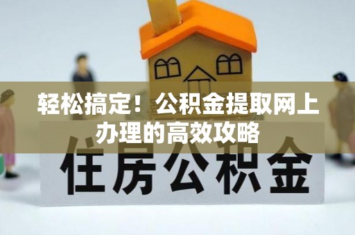 嵩明轻松搞定！公积金提取网上办理的高效攻略