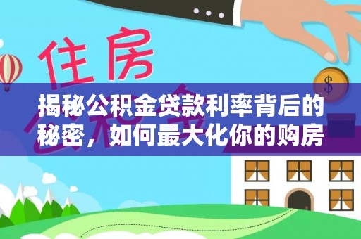 嵩明揭秘公积金贷款利率背后的秘密，如何最大化你的购房优势