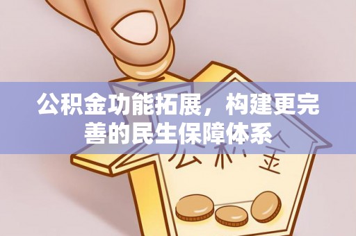 嵩明公积金功能拓展，构建更完善的民生保障体系