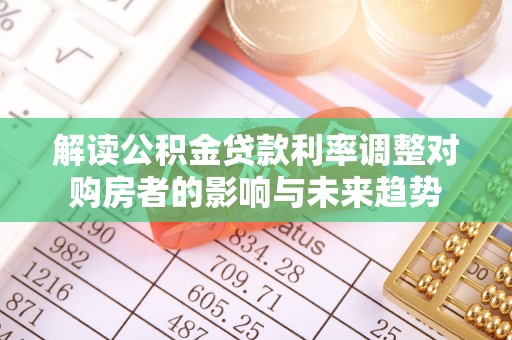嵩明解读公积金贷款利率调整对购房者的影响与未来趋势