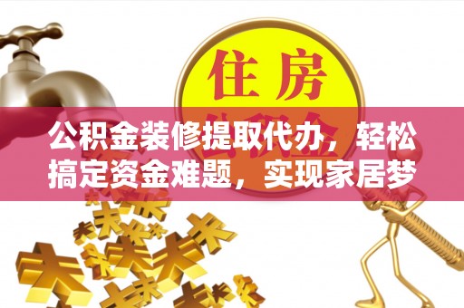 嵩明公积金装修提取代办，轻松搞定资金难题，实现家居梦想