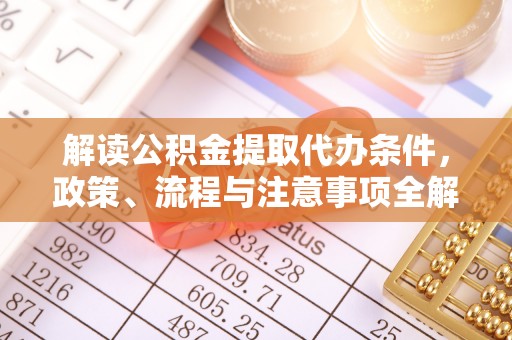 嵩明解读公积金提取代办条件，政策、流程与注意事项全解析