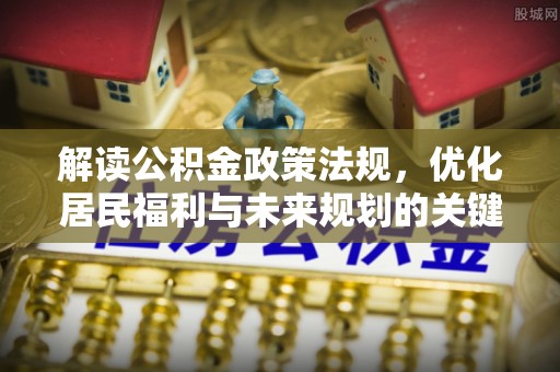 嵩明解读公积金政策法规，优化居民福利与未来规划的关键