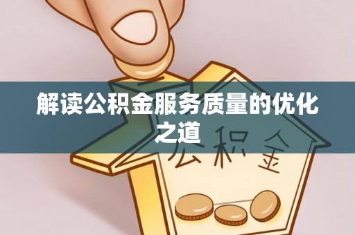 嵩明解读公积金服务质量的优化之道