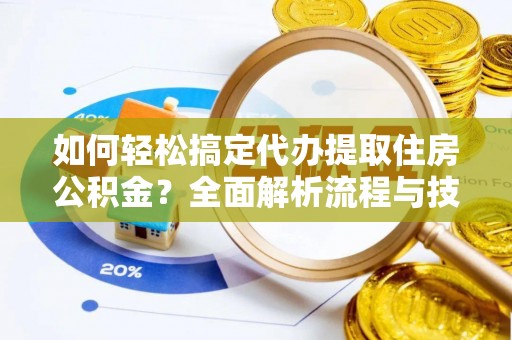 嵩明如何轻松搞定代办提取住房公积金？全面解析流程与技巧