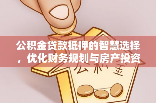 嵩明公积金贷款抵押的智慧选择，优化财务规划与房产投资