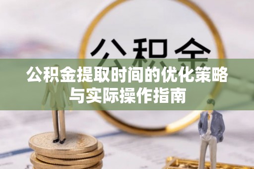 嵩明公积金提取时间的优化策略与实际操作指南