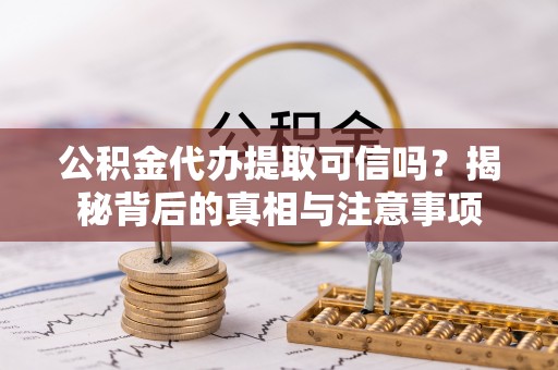 嵩明公积金代办提取可信吗？揭秘背后的真相与注意事项