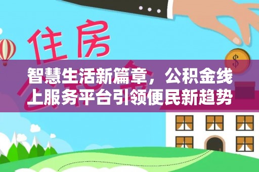 嵩明智慧生活新篇章，公积金线上服务平台引领便民新趋势