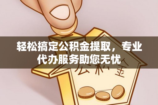 嵩明轻松搞定公积金提取，专业代办服务助您无忧