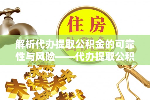 嵩明解析代办提取公积金的可靠性与风险——代办提取公积金靠谱吗