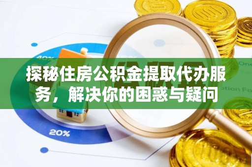嵩明探秘住房公积金提取代办服务，解决你的困惑与疑问