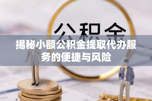 嵩明揭秘小额公积金提取代办服务的便捷与风险