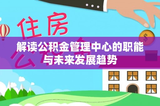 嵩明解读公积金管理中心的职能与未来发展趋势