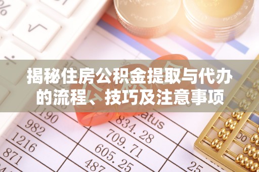 嵩明揭秘住房公积金提取与代办的流程、技巧及注意事项