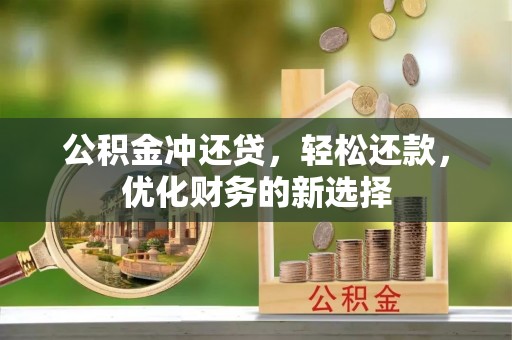 嵩明公积金冲还贷，轻松还款，优化财务的新选择