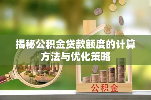 嵩明揭秘公积金贷款额度的计算方法与优化策略