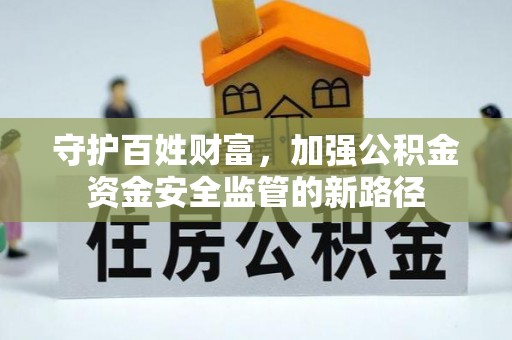 嵩明守护百姓财富，加强公积金资金安全监管的新路径
