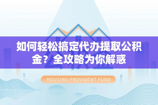 嵩明如何轻松搞定代办提取公积金？全攻略为你解惑