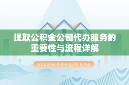 嵩明提取公积金公司代办服务的重要性与流程详解