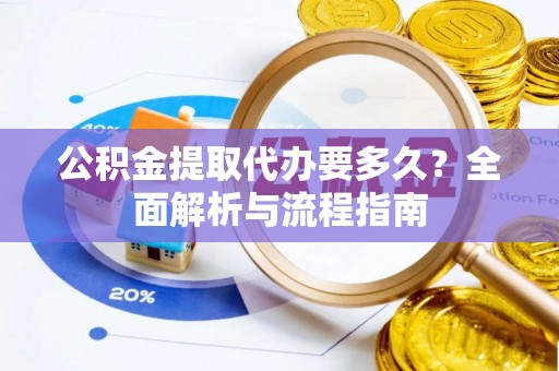 嵩明公积金提取代办要多久？全面解析与流程指南