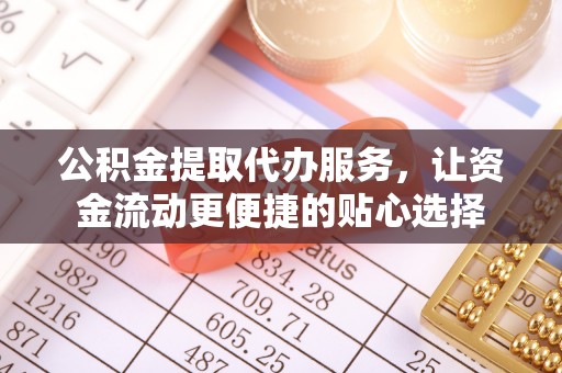 嵩明公积金提取代办服务，让资金流动更便捷的贴心选择