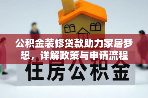 嵩明公积金装修贷款助力家居梦想，详解政策与申请流程