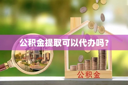 嵩明公积金提取可以代办吗？