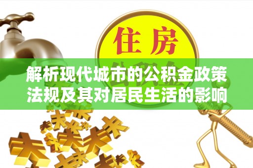 嵩明解析现代城市的公积金政策法规及其对居民生活的影响