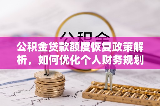 嵩明公积金贷款额度恢复政策解析，如何优化个人财务规划
