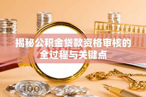 嵩明揭秘公积金贷款资格审核的全过程与关键点
