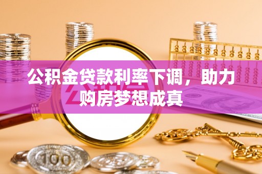嵩明公积金贷款利率下调，助力购房梦想成真
