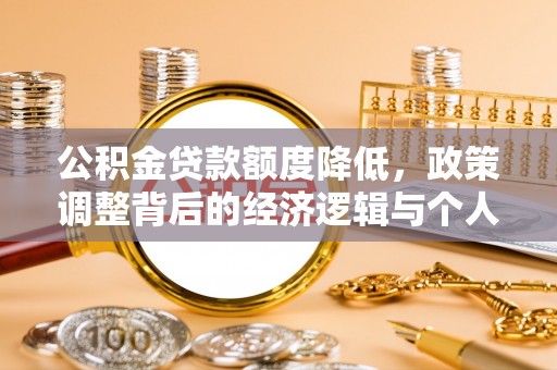 嵩明公积金贷款额度降低，政策调整背后的经济逻辑与个人应对策略