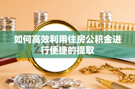嵩明如何高效利用住房公积金进行便捷的提取