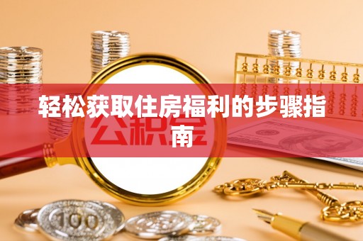 嵩明轻松获取住房福利的步骤指南
