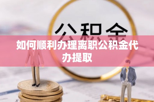 嵩明如何顺利办理离职公积金代办提取
