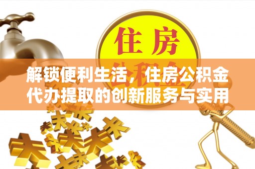 嵩明解锁便利生活，住房公积金代办提取的创新服务与实用指南