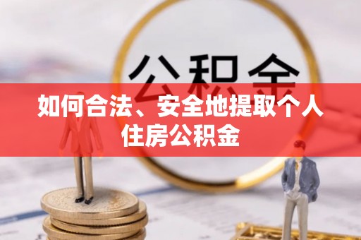 嵩明如何合法、安全地提取个人住房公积金