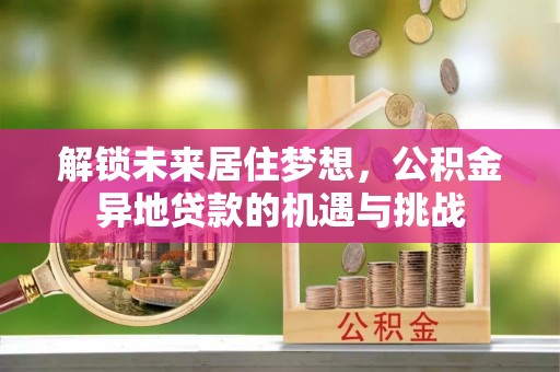 嵩明解锁未来居住梦想，公积金异地贷款的机遇与挑战