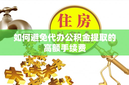 嵩明如何避免代办公积金提取的高额手续费