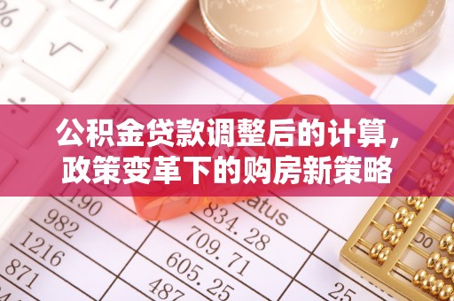 嵩明公积金贷款调整后的计算，政策变革下的购房新策略