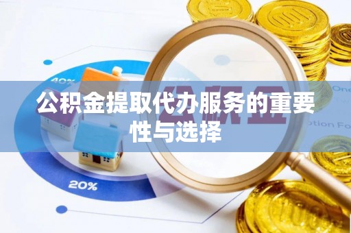 嵩明公积金提取代办服务的重要性与选择