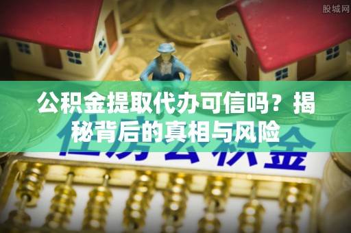 嵩明公积金提取代办可信吗？揭秘背后的真相与风险