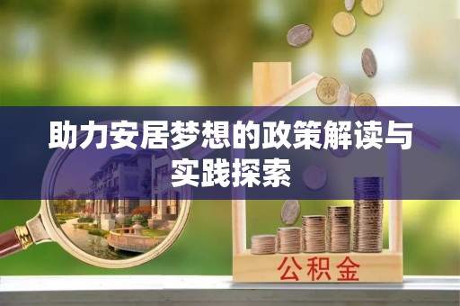 嵩明助力安居梦想的政策解读与实践探索