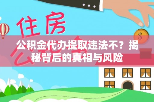 嵩明公积金代办提取违法不？揭秘背后的真相与风险