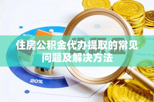嵩明住房公积金代办提取的常见问题及解决方法